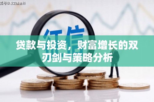 安图贷款与投资，财富增长的双刃剑与策略分析