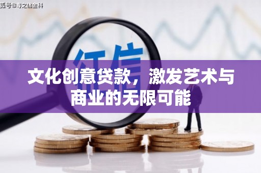 安图文化创意贷款，激发艺术与商业的无限可能