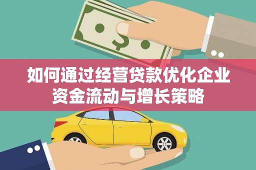 安图如何通过经营贷款优化企业资金流动与增长策略