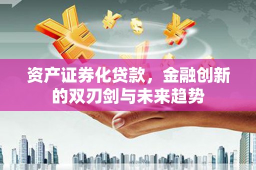 安图资产证券化贷款，金融创新的双刃剑与未来趋势