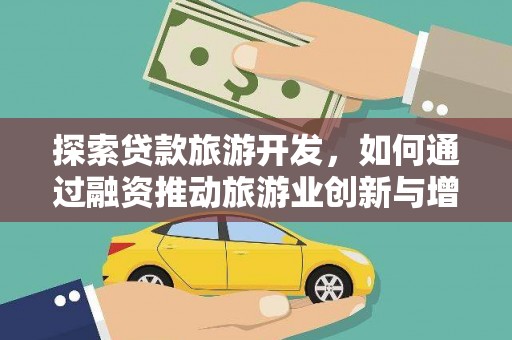 安图探索贷款旅游开发，如何通过融资推动旅游业创新与增长
