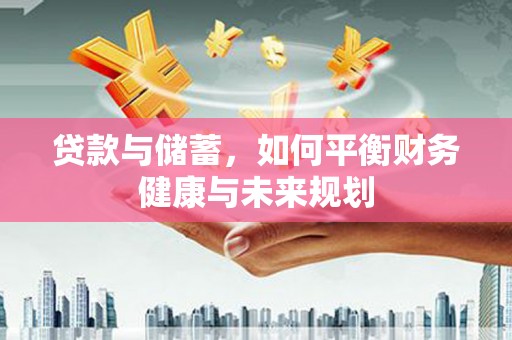 安图贷款与储蓄，如何平衡财务健康与未来规划