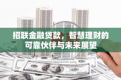 安图招联金融贷款，智慧理财的可靠伙伴与未来展望