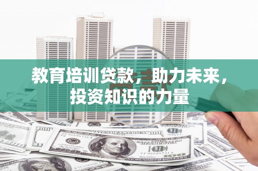 安图教育培训贷款，助力未来，投资知识的力量
