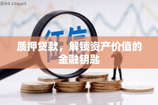 安图质押贷款，解锁资产价值的金融钥匙