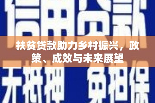 安图扶贫贷款助力乡村振兴，政策、成效与未来展望