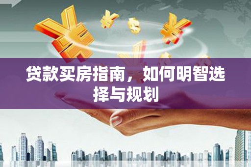 安图贷款买房指南，如何明智选择与规划