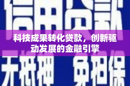 安图科技成果转化贷款，创新驱动发展的金融引擎