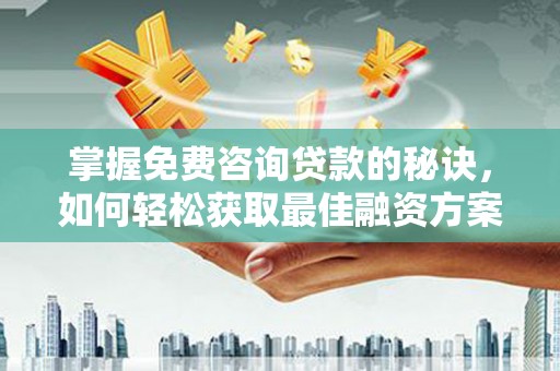 安图掌握免费咨询贷款的秘诀，如何轻松获取最佳融资方案