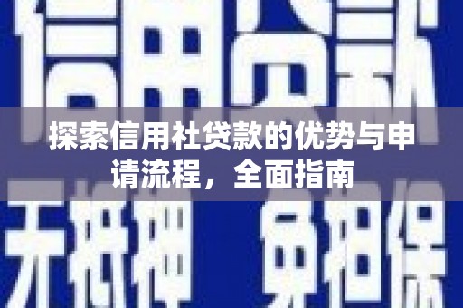 安图探索信用社贷款的优势与申请流程，全面指南
