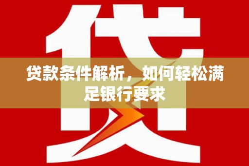 安图贷款条件解析，如何轻松满足银行要求