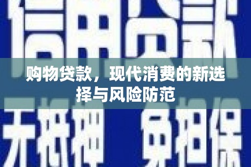 安图购物贷款，现代消费的新选择与风险防范