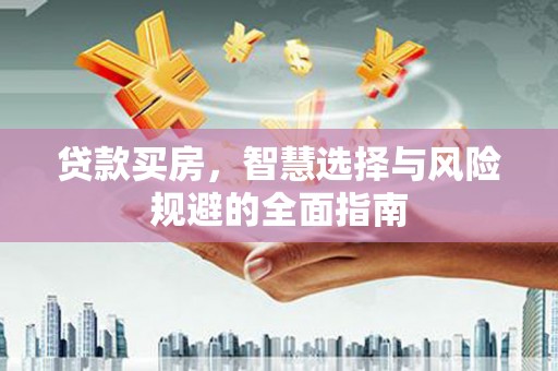 安图贷款买房，智慧选择与风险规避的全面指南