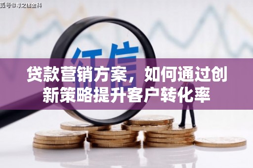 安图贷款营销方案，如何通过创新策略提升客户转化率