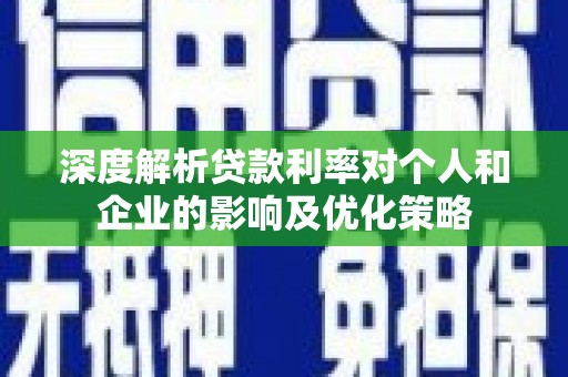 安图深度解析贷款利率对个人和企业的影响及优化策略