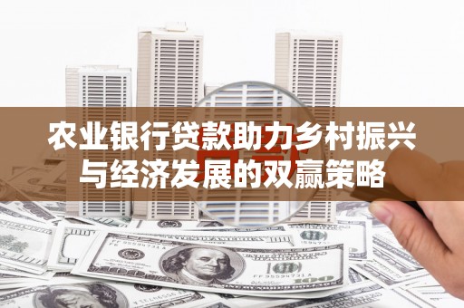 安图农业银行贷款助力乡村振兴与经济发展的双赢策略