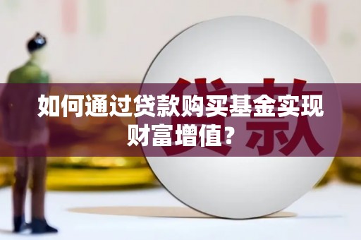 安图如何通过贷款购买基金实现财富增值？
