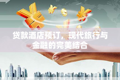 安图贷款酒店预订，现代旅行与金融的完美结合