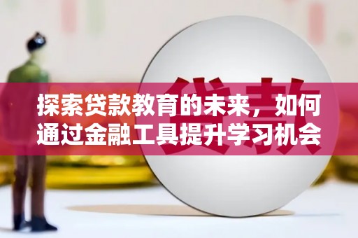 安图探索贷款教育的未来，如何通过金融工具提升学习机会