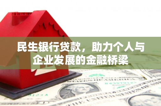 安图民生银行贷款，助力个人与企业发展的金融桥梁