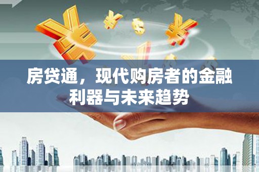 安图房贷通，现代购房者的金融利器与未来趋势