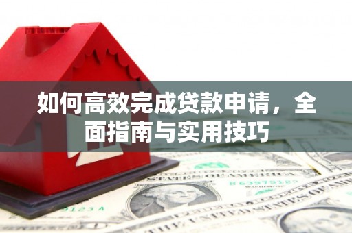 安图如何高效完成贷款申请，全面指南与实用技巧