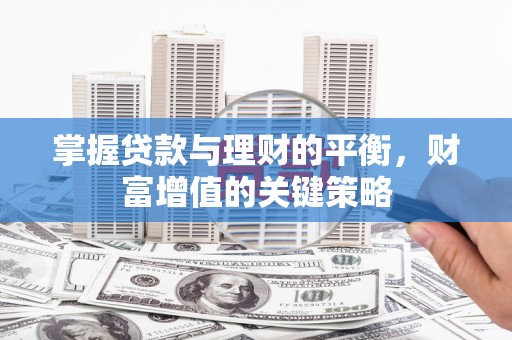 安图掌握贷款与理财的平衡，财富增值的关键策略