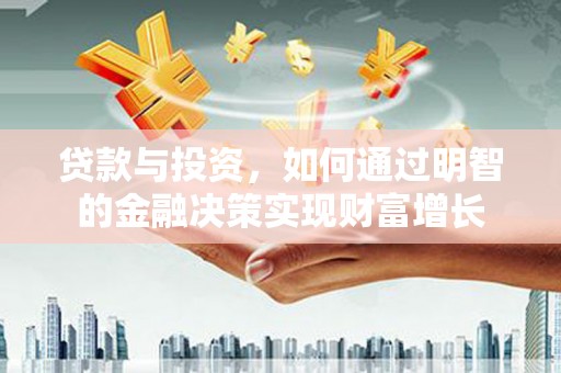 安图贷款与投资，如何通过明智的金融决策实现财富增长