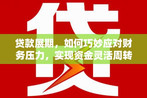 安图贷款展期，如何巧妙应对财务压力，实现资金灵活周转