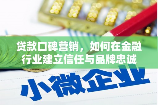 安图贷款口碑营销，如何在金融行业建立信任与品牌忠诚