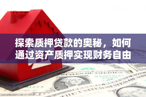 安图探索质押贷款的奥秘，如何通过资产质押实现财务自由