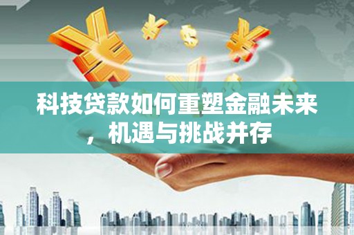 安图科技贷款如何重塑金融未来，机遇与挑战并存