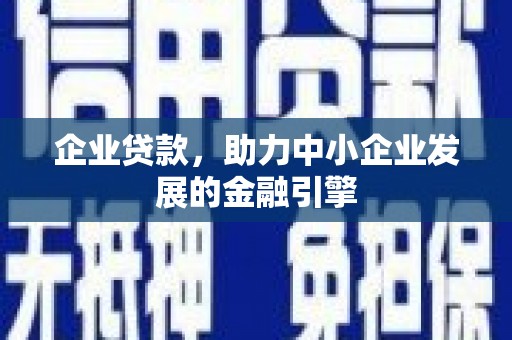 安图企业贷款，助力中小企业发展的金融引擎