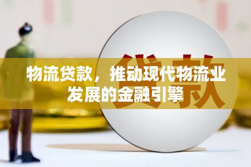 安图物流贷款，推动现代物流业发展的金融引擎