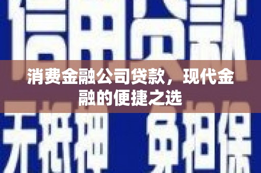 安图消费金融公司贷款，现代金融的便捷之选