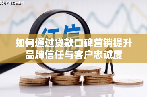 安图如何通过贷款口碑营销提升品牌信任与客户忠诚度