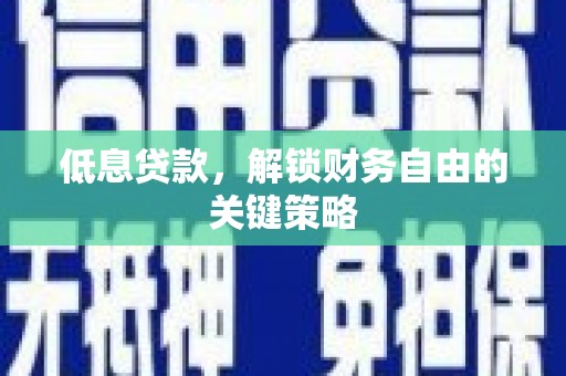 安图低息贷款，解锁财务自由的关键策略