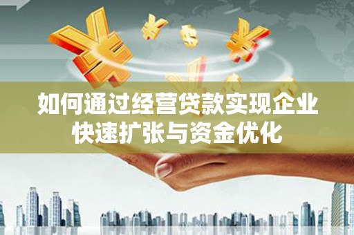 安图如何通过经营贷款实现企业快速扩张与资金优化