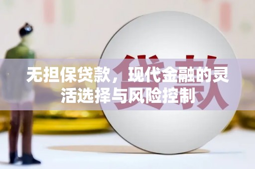 安图无担保贷款，现代金融的灵活选择与风险控制