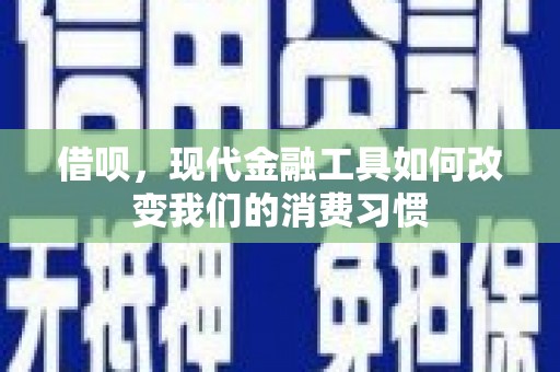 安图借呗，现代金融工具如何改变我们的消费习惯