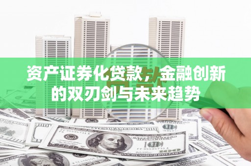 安图资产证券化贷款，金融创新的双刃剑与未来趋势