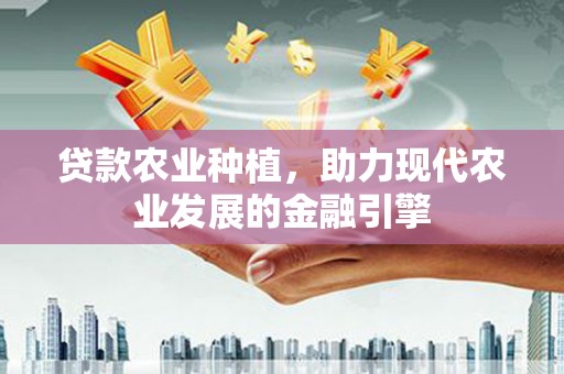 安图贷款农业种植，助力现代农业发展的金融引擎