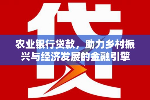 安图农业银行贷款，助力乡村振兴与经济发展的金融引擎