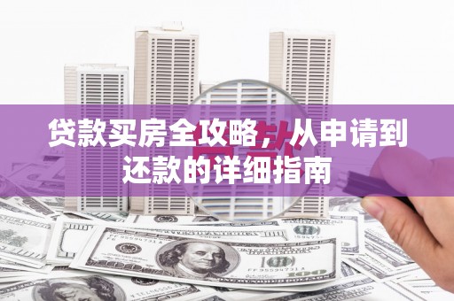 安图贷款买房全攻略，从申请到还款的详细指南