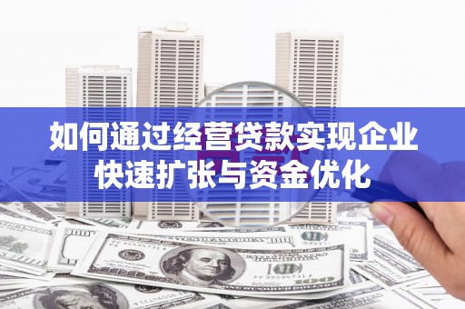 安图如何通过经营贷款实现企业快速扩张与资金优化