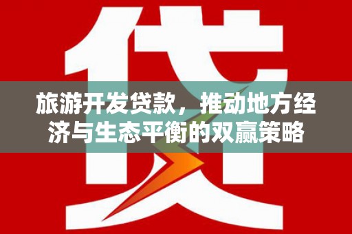 安图旅游开发贷款，推动地方经济与生态平衡的双赢策略