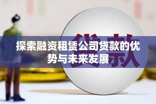 安图探索融资租赁公司贷款的优势与未来发展