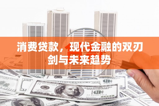 安图消费贷款，现代金融的双刃剑与未来趋势