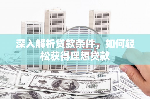 安图深入解析贷款条件，如何轻松获得理想贷款