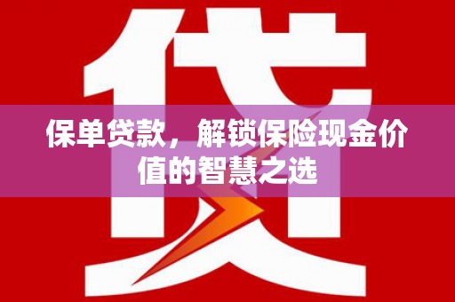 安图保单贷款，解锁保险现金价值的智慧之选